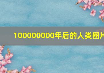 100000000年后的人类图片