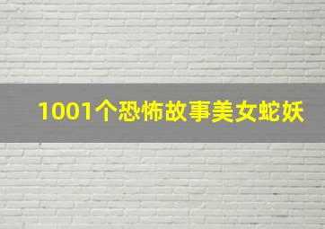 1001个恐怖故事美女蛇妖