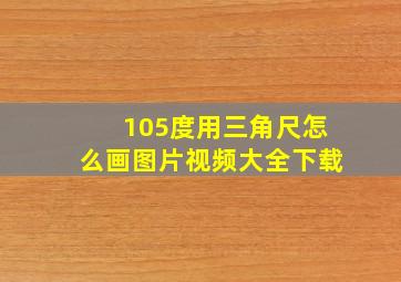 105度用三角尺怎么画图片视频大全下载