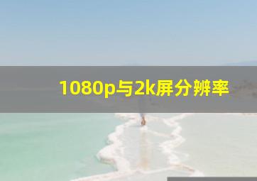 1080p与2k屏分辨率