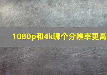 1080p和4k哪个分辨率更高