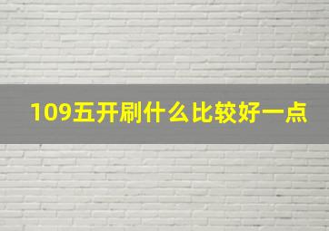 109五开刷什么比较好一点