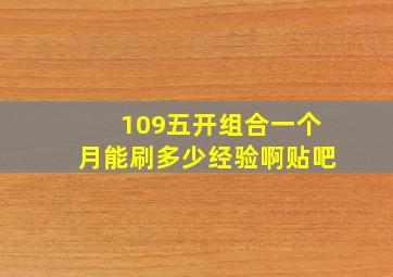 109五开组合一个月能刷多少经验啊贴吧