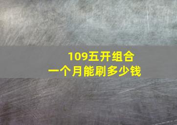 109五开组合一个月能刷多少钱