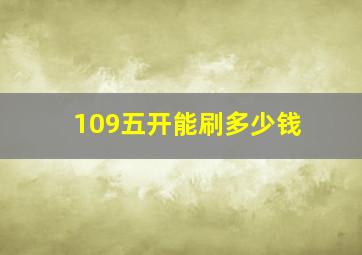 109五开能刷多少钱