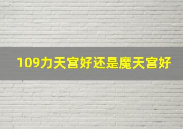 109力天宫好还是魔天宫好