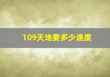 109天地要多少速度