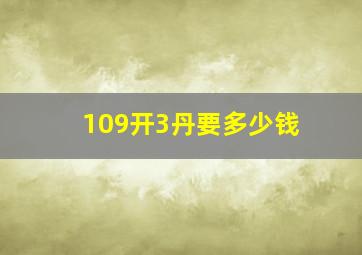 109开3丹要多少钱