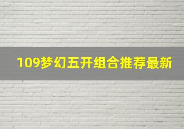 109梦幻五开组合推荐最新