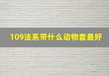 109法系带什么动物套最好