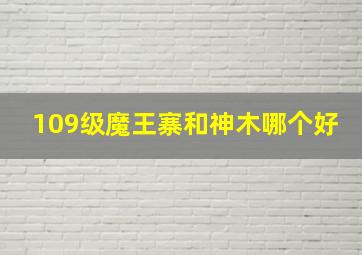 109级魔王寨和神木哪个好