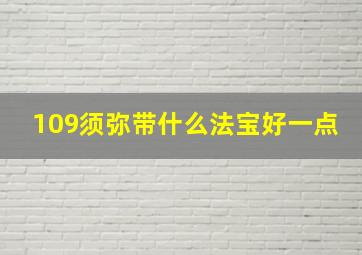 109须弥带什么法宝好一点