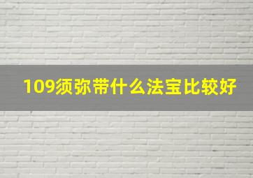 109须弥带什么法宝比较好