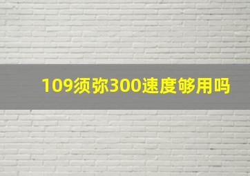 109须弥300速度够用吗