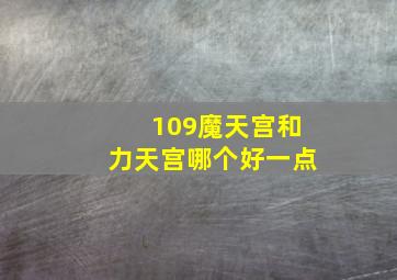 109魔天宫和力天宫哪个好一点