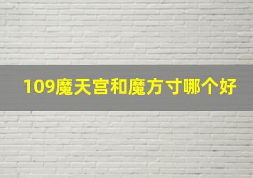 109魔天宫和魔方寸哪个好