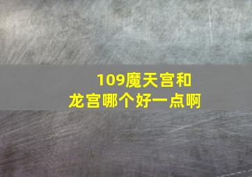 109魔天宫和龙宫哪个好一点啊