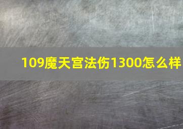 109魔天宫法伤1300怎么样