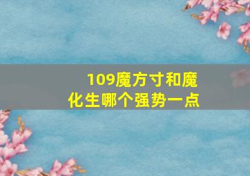 109魔方寸和魔化生哪个强势一点