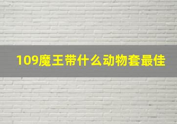 109魔王带什么动物套最佳