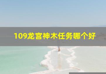 109龙宫神木任务哪个好