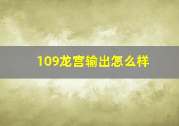 109龙宫输出怎么样