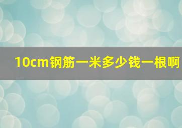 10cm钢筋一米多少钱一根啊