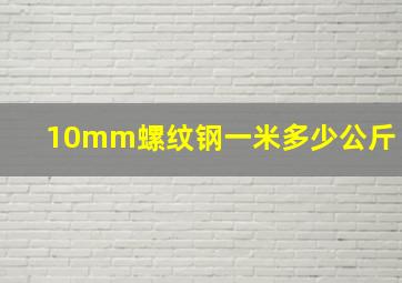 10mm螺纹钢一米多少公斤