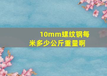 10mm螺纹钢每米多少公斤重量啊