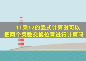 11乘12的竖式计算时可以把两个乘数交换位置进行计算吗