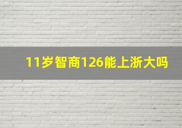 11岁智商126能上浙大吗