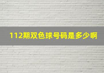 112期双色球号码是多少啊