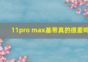 11pro max基带真的很差吗