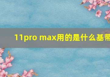 11pro max用的是什么基带