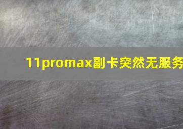 11promax副卡突然无服务