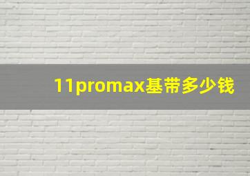 11promax基带多少钱