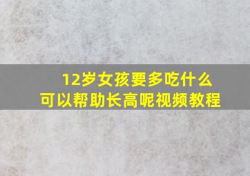 12岁女孩要多吃什么可以帮助长高呢视频教程