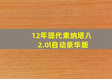 12年现代索纳塔八 2.0l自动豪华版