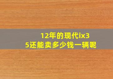 12年的现代ix35还能卖多少钱一辆呢