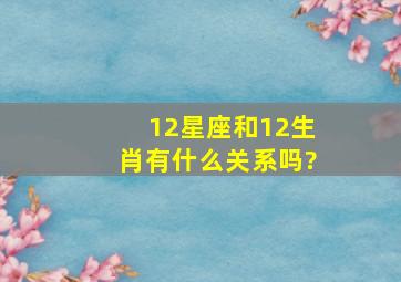 12星座和12生肖有什么关系吗?