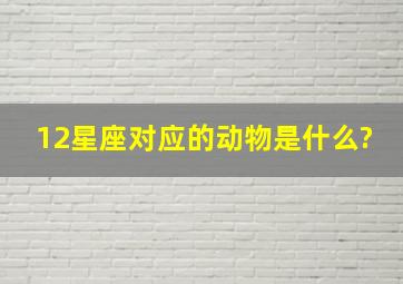 12星座对应的动物是什么?