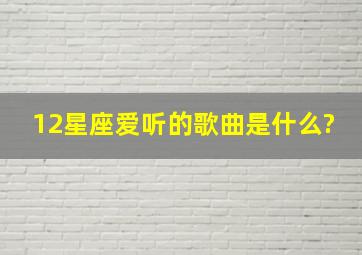 12星座爱听的歌曲是什么?