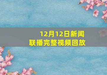 12月12日新闻联播完整视频回放