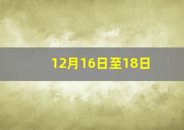 12月16日至18日