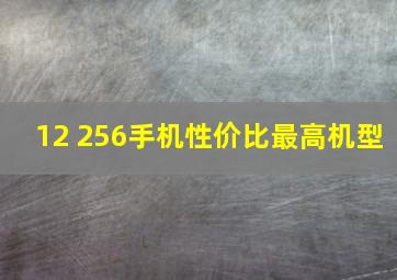 12+256手机性价比最高机型