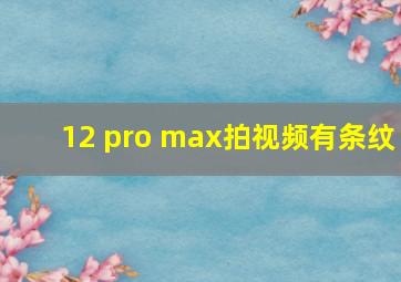 12 pro max拍视频有条纹