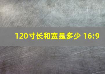 120寸长和宽是多少 16:9