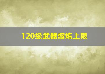 120级武器熔炼上限