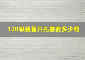 120级装备开孔需要多少钱