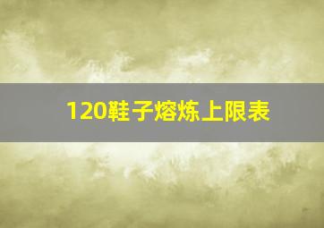 120鞋子熔炼上限表